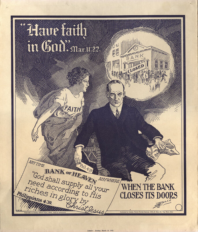 "Have faith in God." 1932. This poster illustrated the lesson for March 13. The cartoon was relevant to current events, since almost 18,000 of the country's 64,000 banks had failed since 1930. Dimensions: 16-1/25" x 19- 1/4".
