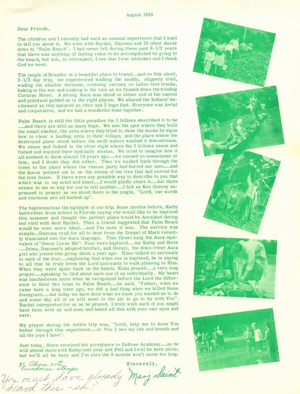 Letter from Marj Saint to family, friends, and other supporters recounting a trip to "Palm Beach" with her children, Rachel Saint, and Dayuma. After exploring the beach, there was a short service led by Rachel Saint and Kimo (Quemo) where Kathy and Steve Saint, Oncaye, and Iniwa were baptized in the river.