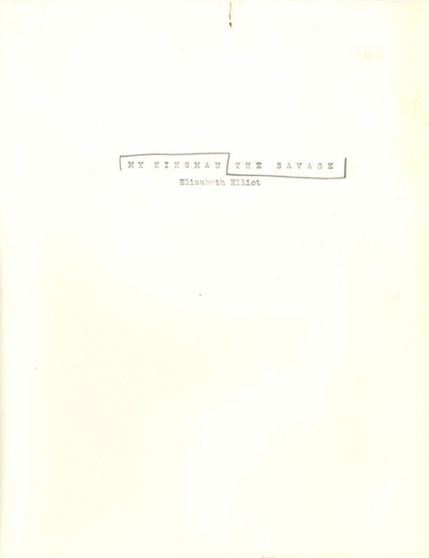 Draft of the title, introduction, and first chapter of Elliot’s third book, which was eventually titled <i>The Savage, My Kinsman</i>. Published in 1961, the book chronicled the experience of Elliot's first year living with the Waorani.  