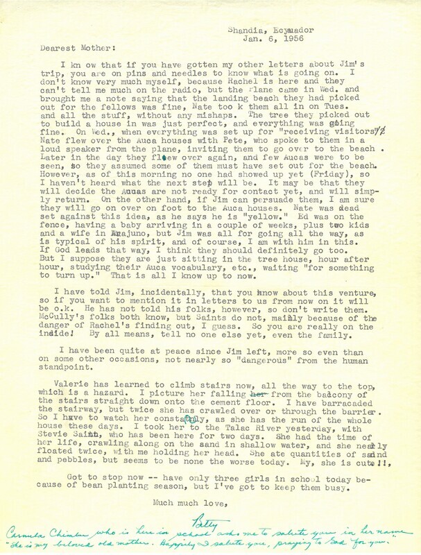 One page letter from Elisabeth Elliot to her mother, January 6, 1956. In the letter, Elisabeth updates her mother on current developments on Palm Beach, including the five men's successful landing and camp preparations. Reporting on the lack of contact from any Waorani, Elisabeth recounts disagreement between Jim Elliot and Nate Saint on pursuing further contact on foot. She adds "I have been quite at peace since Jim left, more so even than on some other occasions, not nearly so 'dangerous' from the human standpoint."