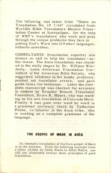 "Pamphlet of the Gospel of Mark in Auca," July 1964. This pamphlet was similar to others printed by Wycliffe Bible Translators and circulated among their staff to help in linguistic work. The publication consists entirely, except for a brief introduction, of excerpts from a letter by Peeke, illustrating some of the linguistic and cultural problems involved in translating the Bible into Wao tededo and the thought she put into her work. Paper, 5” x 8", 8 pages (1 blank).