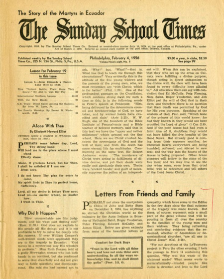 <i>Sunday School Times</i>, February 4, 1956. This special issue of the Times was titled "The Story of the Martyrs in Ecuador," edited by Phillip Howard, father of Elisabeth Elliot. Through several articles, the issue summarizes the events and contains letters from friends and family responding to the men's deaths. Also included is an article from Abe Van der Puy, president of Intermission Fellowship of Ecuador and Field Director of HCJB, Quito, discussing the mission-minded motives and preparations that drove the five missionaries to their assignment on Palm Beach. Paper, 8-1/2” x 10-1/2”, 5 pages.
